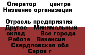 Оператор Call-центра › Название организации ­ Killfish discount bar › Отрасль предприятия ­ Другое › Минимальный оклад ­ 1 - Все города Работа » Вакансии   . Свердловская обл.,Серов г.